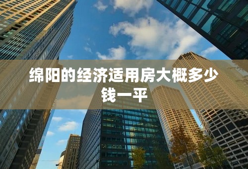 绵阳的经济适用房大概多少钱一平