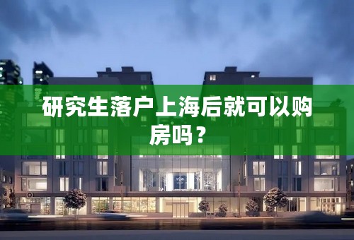 研究生落户上海后就可以购房吗？