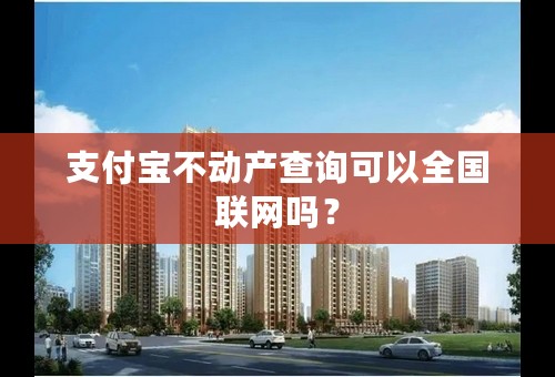 支付宝不动产查询可以全国联网吗？