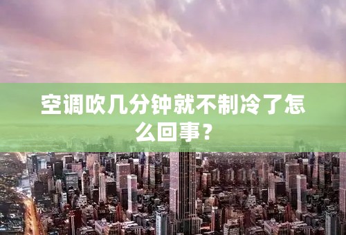 空调吹几分钟就不制冷了怎么回事？