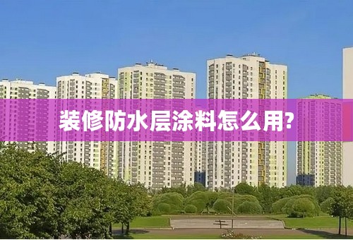 装修防水层涂料怎么用?