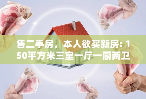 售二手房，本人欲买新房: 150平方米三室一厅一厨两卫，豪华装修，11楼。请问能售多少钱?