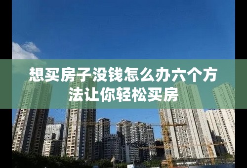 想买房子没钱怎么办六个方法让你轻松买房