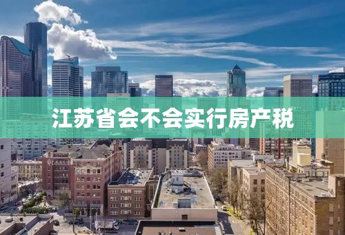 江苏省会不会实行房产税