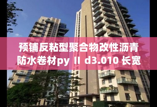 预铺反粘型聚合物改性沥青防水卷材py Ⅱ d3.010 长宽多少