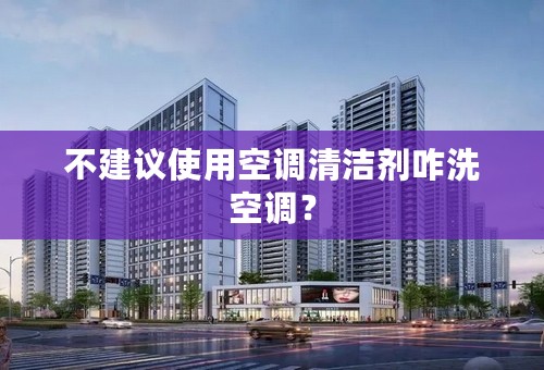 不建议使用空调清洁剂咋洗空调？