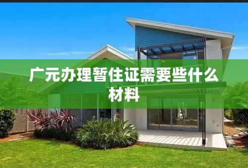 广元办理暂住证需要些什么材料