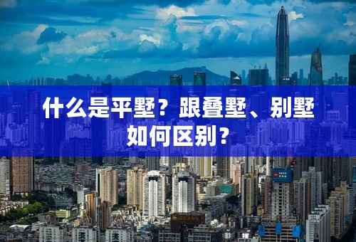 什么是平墅？跟叠墅、别墅如何区别？