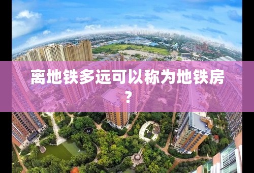 离地铁多远可以称为地铁房？