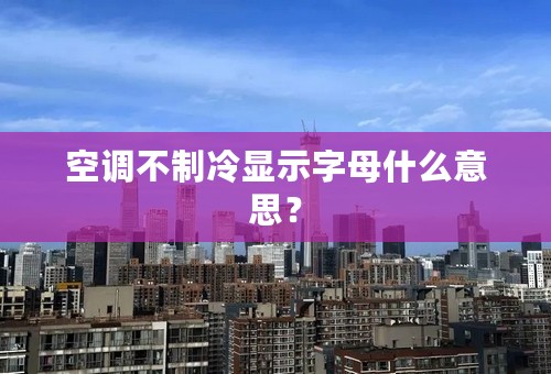 空调不制冷显示字母什么意思？