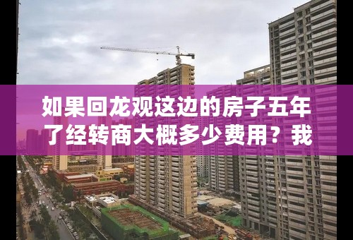 如果回龙观这边的房子五年了经转商大概多少费用？我是指在昌建和地税那边125平