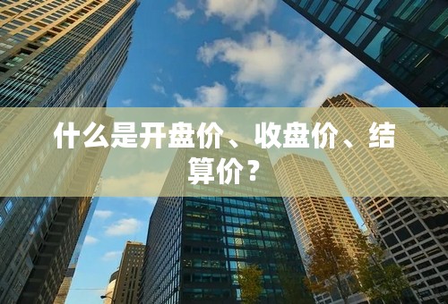 什么是开盘价、收盘价、结算价？