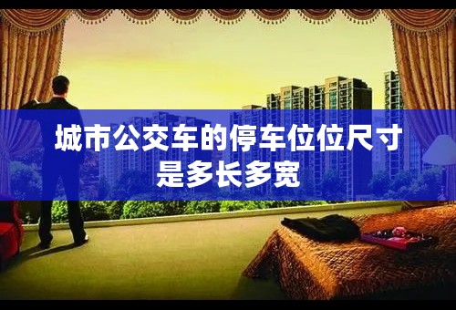 城市公交车的停车位位尺寸是多长多宽