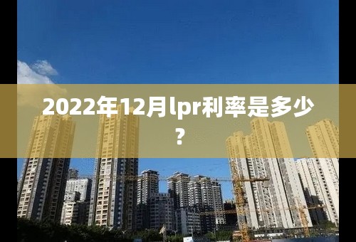 2022年12月lpr利率是多少？