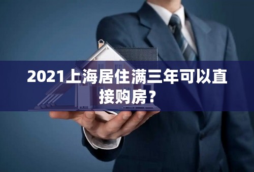 2021上海居住满三年可以直接购房？