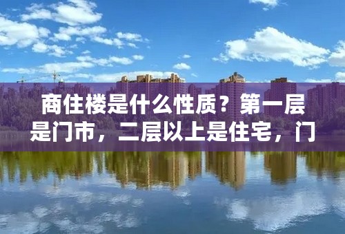 商住楼是什么性质？第一层是门市，二层以上是住宅，门市40产权所有费