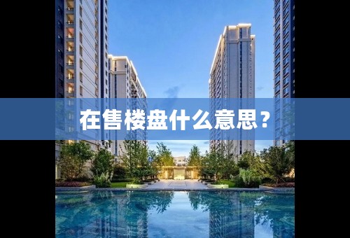 在售楼盘什么意思？