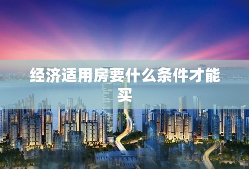 经济适用房要什么条件才能买