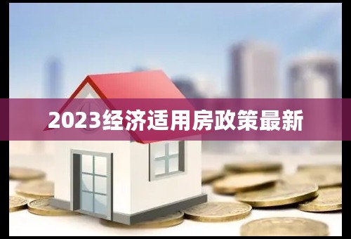 2023经济适用房政策最新