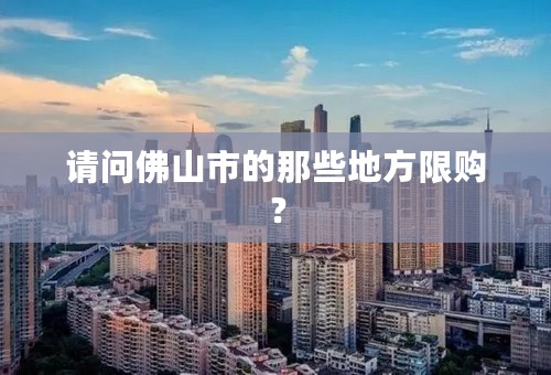 请问佛山市的那些地方限购？