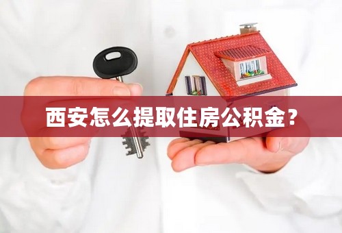 西安怎么提取住房公积金？