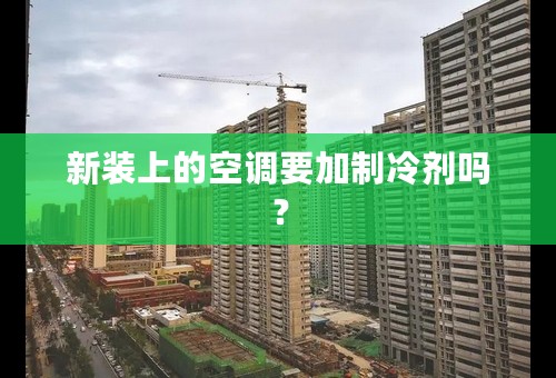 新装上的空调要加制冷剂吗？