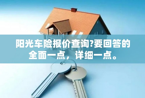 阳光车险报价查询?要回答的全面一点，详细一点。