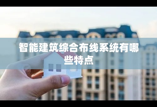 智能建筑综合布线系统有哪些特点