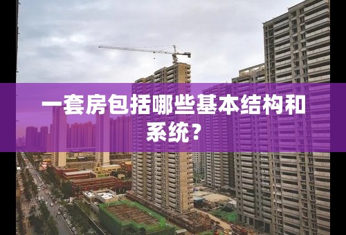 一套房包括哪些基本结构和系统？