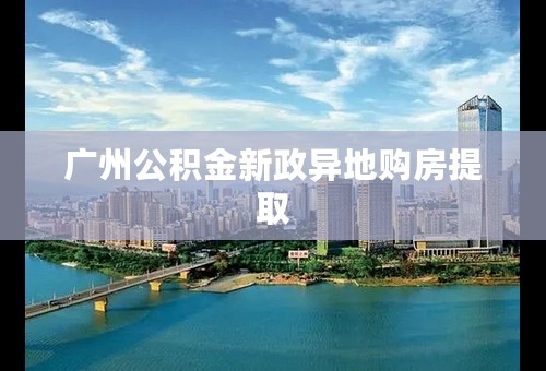 广州公积金新政异地购房提取