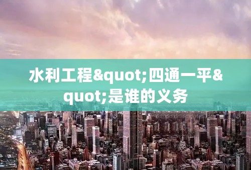 水利工程"四通一平"是谁的义务