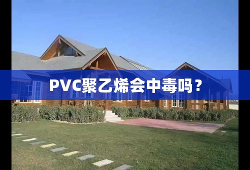 PVC聚乙烯会中毒吗？