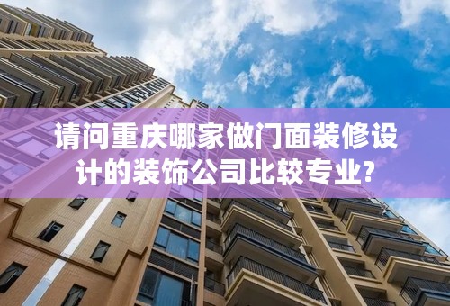 请问重庆哪家做门面装修设计的装饰公司比较专业?