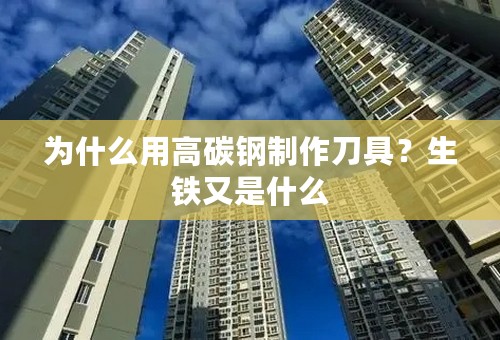 为什么用高碳钢制作刀具？生铁又是什么