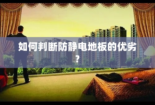 如何判断防静电地板的优劣?