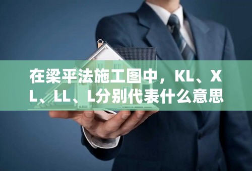 在梁平法施工图中，KL、XL、LL、L分别代表什么意思，哪些可以算到有梁板内，哪些要单独按梁计算