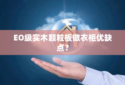 EO级实木颗粒板做衣柜优缺点？