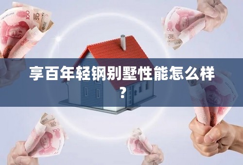 享百年轻钢别墅性能怎么样？