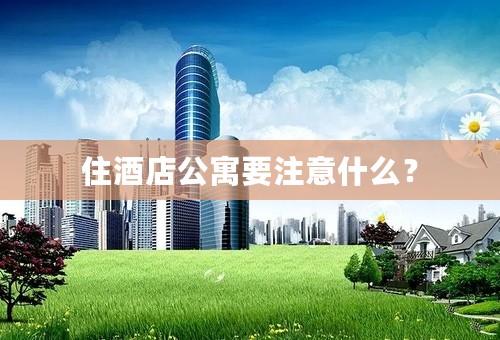 住酒店公寓要注意什么？