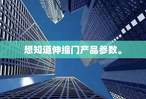 想知道伸缩门产品参数。