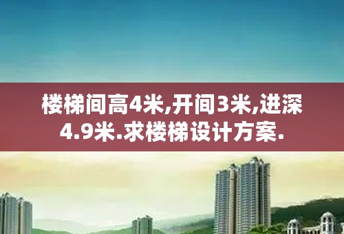 楼梯间高4米,开间3米,进深4.9米.求楼梯设计方案.