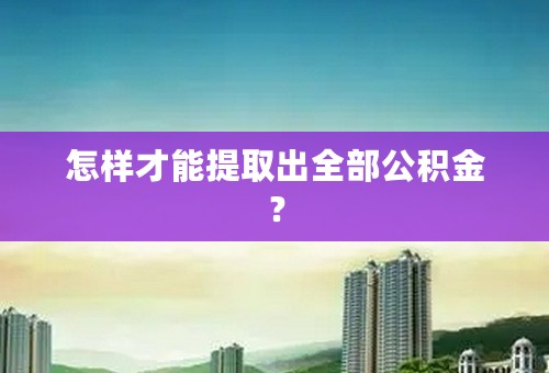 怎样才能提取出全部公积金？