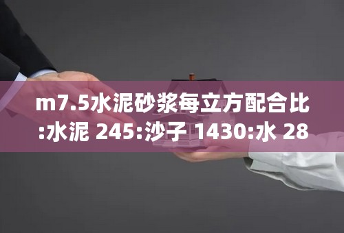 m7.5水泥砂浆每立方配合比:水泥 245:沙子 1430:水 280,单位kg.搅拌机0.3立方,