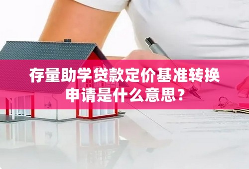 存量助学贷款定价基准转换申请是什么意思？