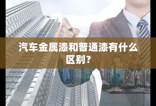 汽车金属漆和普通漆有什么区别？