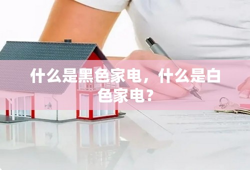 什么是黑色家电，什么是白色家电？