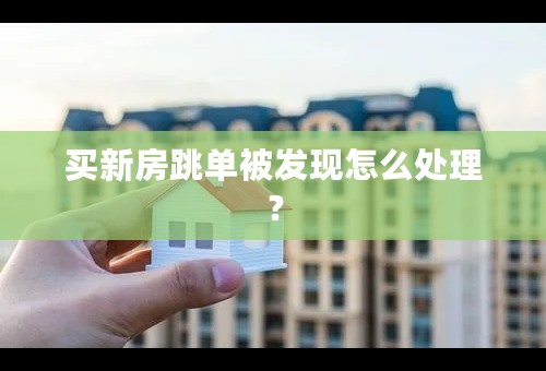 买新房跳单被发现怎么处理？