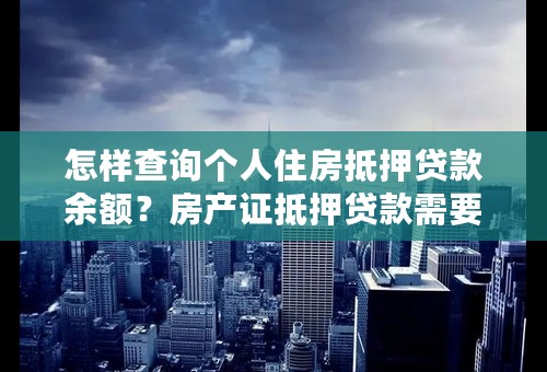 怎样查询个人住房抵押贷款余额？房产证抵押贷款需要注意什么问题