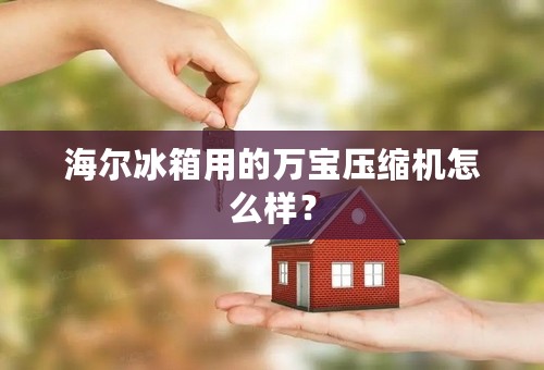 海尔冰箱用的万宝压缩机怎么样？