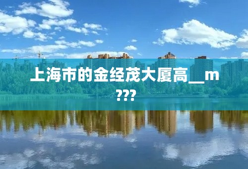 上海市的金经茂大厦高__m ???